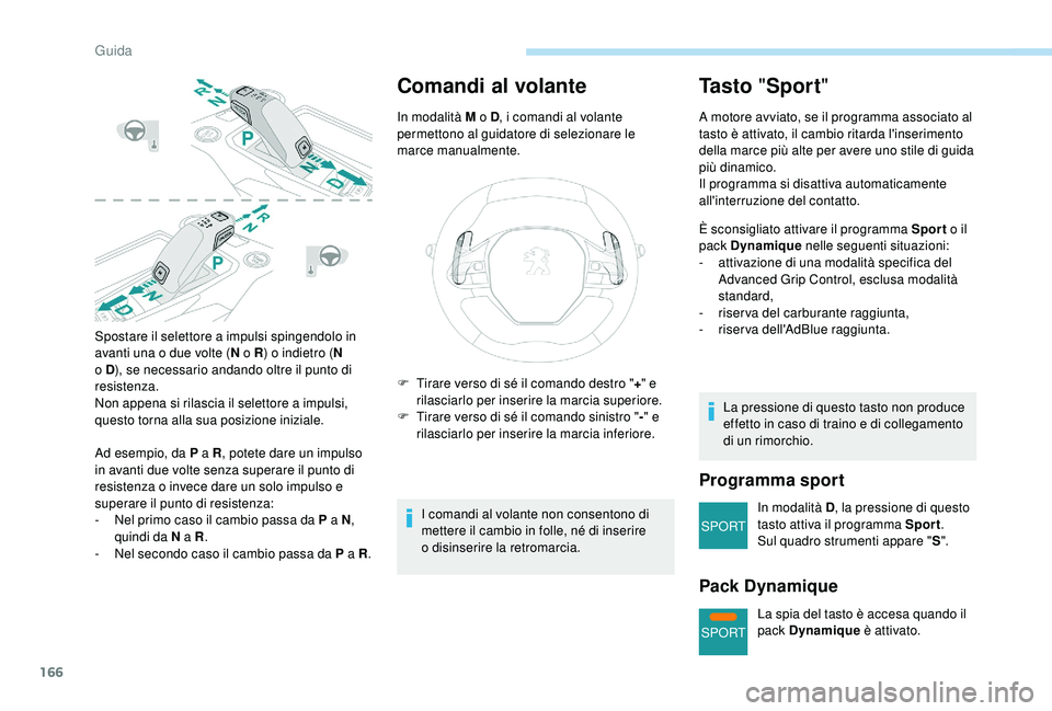 PEUGEOT 5008 2018 Manuale duso (in Italian) 166
SPORT
SPORT
Spostare il selettore a impulsi spingendolo in
a vanti una o due volte (N o
R) o indietro ( N
o
D), se necessario andando oltre il punto di
resistenza.
Non appena si rilascia PEUGEOT 5008 2018 Manuale duso (in Italian) 166
SPORT
SPORT
Spostare il selettore a impulsi spingendolo in
a vanti una o due volte (N o
R) o indietro ( N
o
D), se necessario andando oltre il punto di
resistenza.
Non appena si rilascia