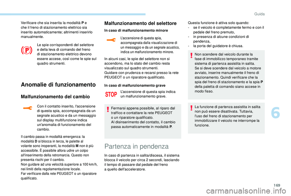 PEUGEOT 5008 2018 Manuale duso (in Italian) 169
Verificare che sia inserita la modalità P e
che il freno di stazionamento elettrico sia
inserito automaticamente; altrimenti inserirlo
manualmente.Le spie corrispondenti del selettore
e della PEUGEOT 5008 2018 Manuale duso (in Italian) 169
Verificare che sia inserita la modalità P e
che il freno di stazionamento elettrico sia
inserito automaticamente; altrimenti inserirlo
manualmente.Le spie corrispondenti del selettore
e della