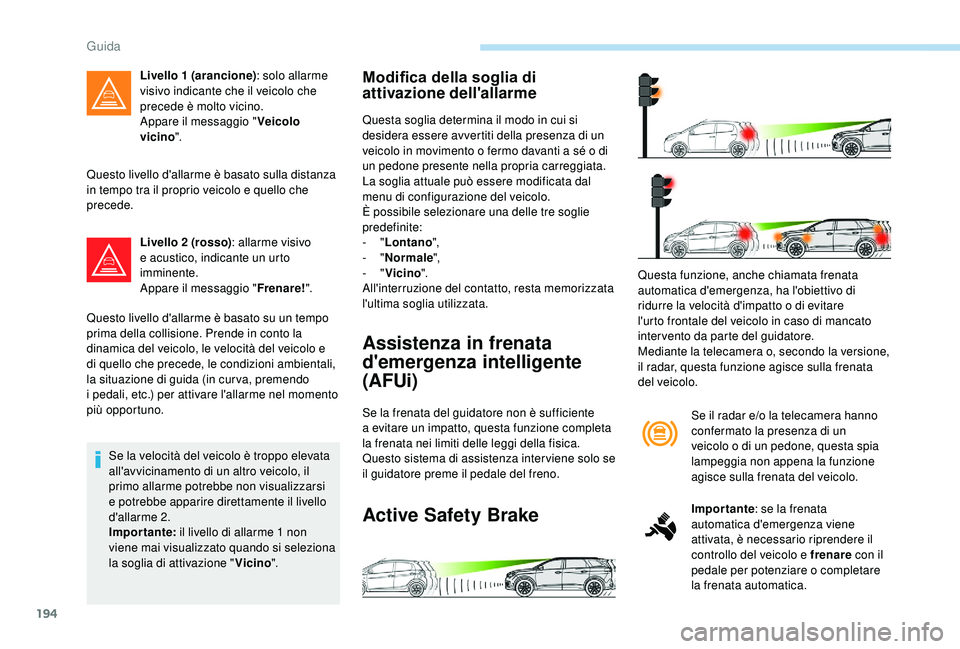 PEUGEOT 5008 2018 Manuale duso (in Italian) 194
Questo livello d'allarme è basato sulla distanza
in tempo tra il proprio veicolo e quello che
precede.Livello 2
(rosso): allarme visivo
e acustico, indicante un urto
imminente.
Appare i PEUGEOT 5008 2018 Manuale duso (in Italian) 194
Questo livello d'allarme è basato sulla distanza
in tempo tra il proprio veicolo e quello che
precede.Livello 2
(rosso): allarme visivo
e acustico, indicante un urto
imminente.
Appare i