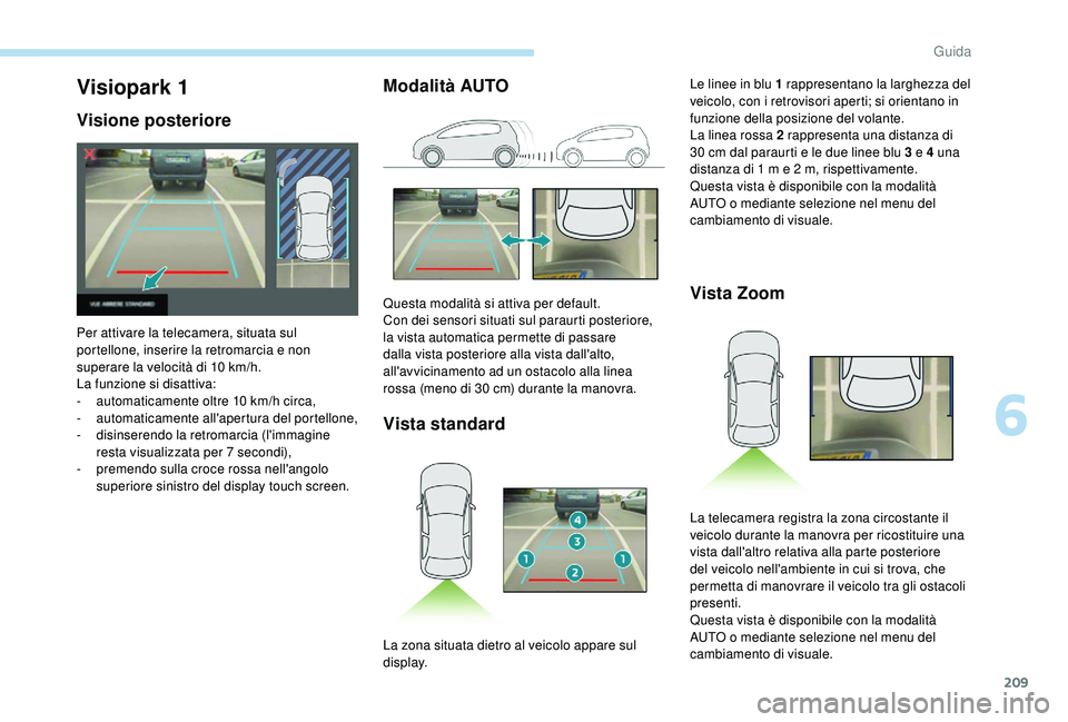 PEUGEOT 5008 2018 Manuale duso (in Italian) 209
Modalità AUTOVista standard Vista ZoomVisiopark 1
Visione posteriore
Per attivare la telecamera, situata sul
portellone, inserire la retromarcia e non
superare la velocità di 10
km/h.
La fun PEUGEOT 5008 2018 Manuale duso (in Italian) 209
Modalità AUTOVista standard Vista ZoomVisiopark 1
Visione posteriore
Per attivare la telecamera, situata sul
portellone, inserire la retromarcia e non
superare la velocità di 10
km/h.
La fun