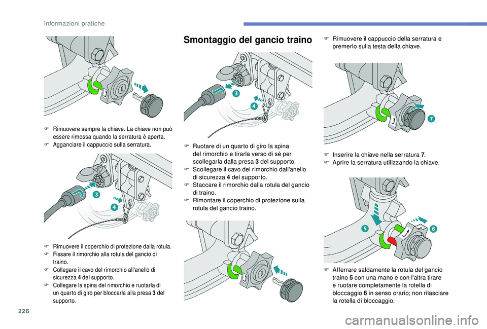 PEUGEOT 5008 2018 Manuale duso (in Italian) 226
Smontaggio del gancio traino
F Rimuovere sempre la chiave. La chiave non può essere rimossa quando la serratura è aperta.
F
A
gganciare il cappuccio sulla serratura.
F Rimuovere il coperchio PEUGEOT 5008 2018 Manuale duso (in Italian) 226
Smontaggio del gancio traino
F Rimuovere sempre la chiave. La chiave non può essere rimossa quando la serratura è aperta.
F
A
gganciare il cappuccio sulla serratura.
F Rimuovere il coperchio