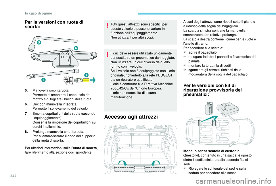 PEUGEOT 5008 2018  Manuale duso (in Italian) 242
Per le versioni con ruota di 
scorta:
Per ulteriori informazioni sulla Ruota di scor ta, 
fare riferimento alla sezione corrispondente. Tutti questi attrezzi sono specifici per 
questo veicolo e p