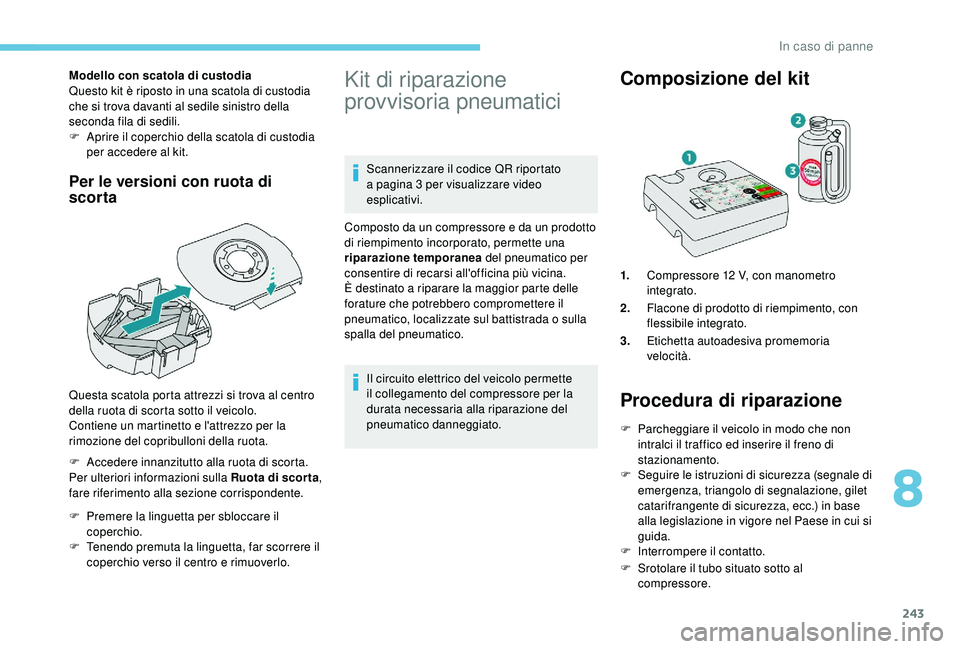 PEUGEOT 5008 2018  Manuale duso (in Italian) 243
Modello con scatola di custodia
Questo kit è riposto in una scatola di custodia 
che si trova davanti al sedile sinistro della 
seconda fila di sedili.
F 
A
 prire il coperchio della scatola di c
