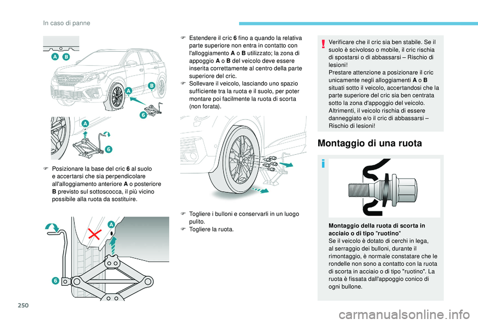 PEUGEOT 5008 2018 Manuale duso (in Italian) 250
Verificare che il cric sia ben stabile. Se il
suolo è scivoloso o mobile, il cric rischia
di spostarsi o
di abbassarsi – Rischio di
lesioni!
Prestare attenzione a
posizionare il cric
u PEUGEOT 5008 2018 Manuale duso (in Italian) 250
Verificare che il cric sia ben stabile. Se il
suolo è scivoloso o mobile, il cric rischia
di spostarsi o
di abbassarsi – Rischio di
lesioni!
Prestare attenzione a
posizionare il cric
u