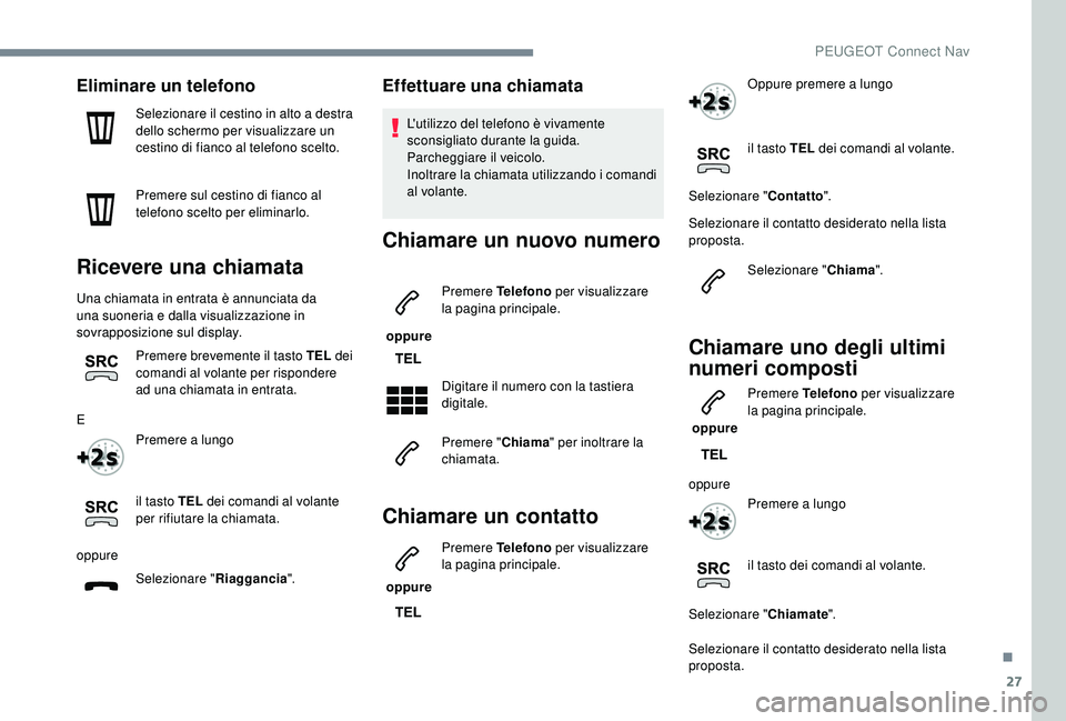 PEUGEOT 5008 2018 Manuale duso (in Italian) 27
Eliminare un telefono
Selezionare il cestino in alto a destra
d ello schermo per visualizzare un
cestino di fianco al telefono scelto.
Premere sul cestino di fianco al
telefono scelto per elimin PEUGEOT 5008 2018 Manuale duso (in Italian) 27
Eliminare un telefono
Selezionare il cestino in alto a destra
d ello schermo per visualizzare un
cestino di fianco al telefono scelto.
Premere sul cestino di fianco al
telefono scelto per elimin