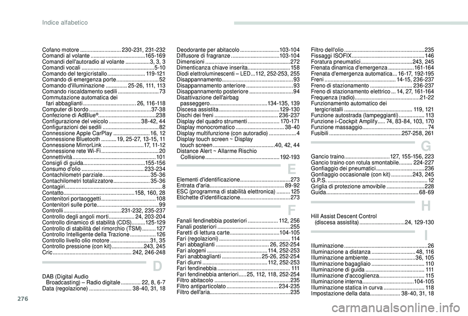 PEUGEOT 5008 2018 Manuale duso (in Italian) 276
Cofano motore ........................... 230-231, 231-232
Comandi al volante .................................... 165 -169
Comandi dell'autoradio al volante
................3, 3, 3
Comand PEUGEOT 5008 2018 Manuale duso (in Italian) 276
Cofano motore ........................... 230-231, 231-232
Comandi al volante .................................... 165 -169
Comandi dell'autoradio al volante
................3, 3, 3
Comand