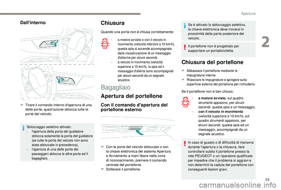 PEUGEOT 5008 2018 Manuale duso (in Italian) 59
Dall'interno
F Tirare il comando interno d'apertura di una delle porte; quest'azione sblocca tutte le
porte del veicolo.
Sbloccaggio selettivo attivato:
- l 'apertura della porta d PEUGEOT 5008 2018 Manuale duso (in Italian) 59
Dall'interno
F Tirare il comando interno d'apertura di una delle porte; quest'azione sblocca tutte le
porte del veicolo.
Sbloccaggio selettivo attivato:
- l 'apertura della porta d