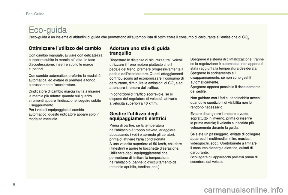 PEUGEOT 5008 2018  Manuale duso (in Italian) 6
Se siete un passeggero, evitate di collegare 
apparecchi multimediali (film, musica, 
videogiochi, ecc.). Contribuirete a
 
limitare 
il consumo d'energia elettrica, quindi di 
carburante.
Scoll