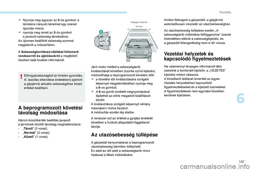 PEUGEOT 5008 2018 Kezelési útmutató (in Hungarian) 187
A Sebességkorlátozó táblákat felismerő
rendszerről és ajánlásokról a
megfelelő
részben talál további információt. F
N
yomja meg egyszer az 5
-ös gombot: a
tárolásra ir PEUGEOT 5008 2018 Kezelési útmutató (in Hungarian) 187
A Sebességkorlátozó táblákat felismerő
rendszerről és ajánlásokról a
megfelelő
részben talál további információt. F
N
yomja meg egyszer az 5
-ös gombot: a
tárolásra ir