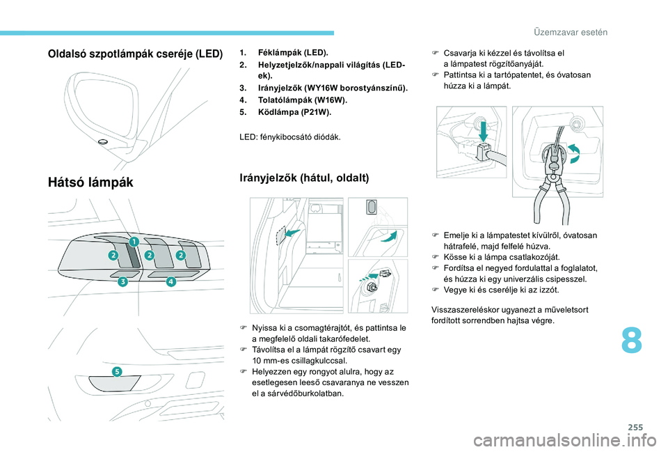 PEUGEOT 5008 2018  Kezelési útmutató (in Hungarian) 255
Oldalsó szpotlámpák cseréje (LED)
Hátsó lámpák
1.Féklámpák (LED).
2. Helyzetjelzők/nappali világítás (LED-
ek).
3. Irányjelzők (W Y16W borostyánszínű).
4. Tolatólámpák (W16W