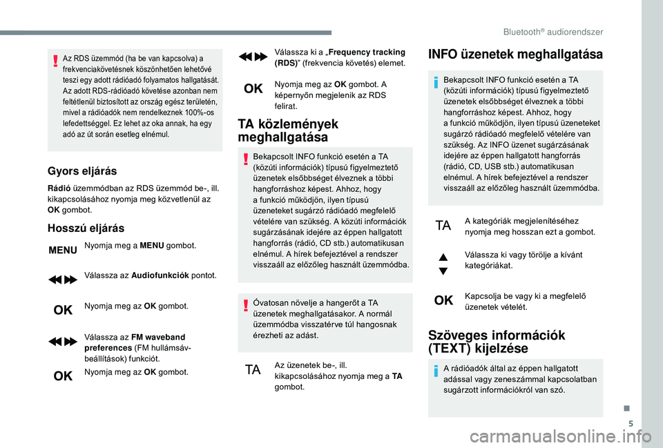 PEUGEOT 5008 2018 Kezelési útmutató (in Hungarian) 5
Az RDS üzemmód (ha be van kapcsolva) a
frekvenciakövetésnek köszönhetően lehetővé
teszi egy adott rádióadó folyamatos hallgatását.
Az adott RDS-rádióadó követése azonban nem
f PEUGEOT 5008 2018 Kezelési útmutató (in Hungarian) 5
Az RDS üzemmód (ha be van kapcsolva) a
frekvenciakövetésnek köszönhetően lehetővé
teszi egy adott rádióadó folyamatos hallgatását.
Az adott RDS-rádióadó követése azonban nem
f