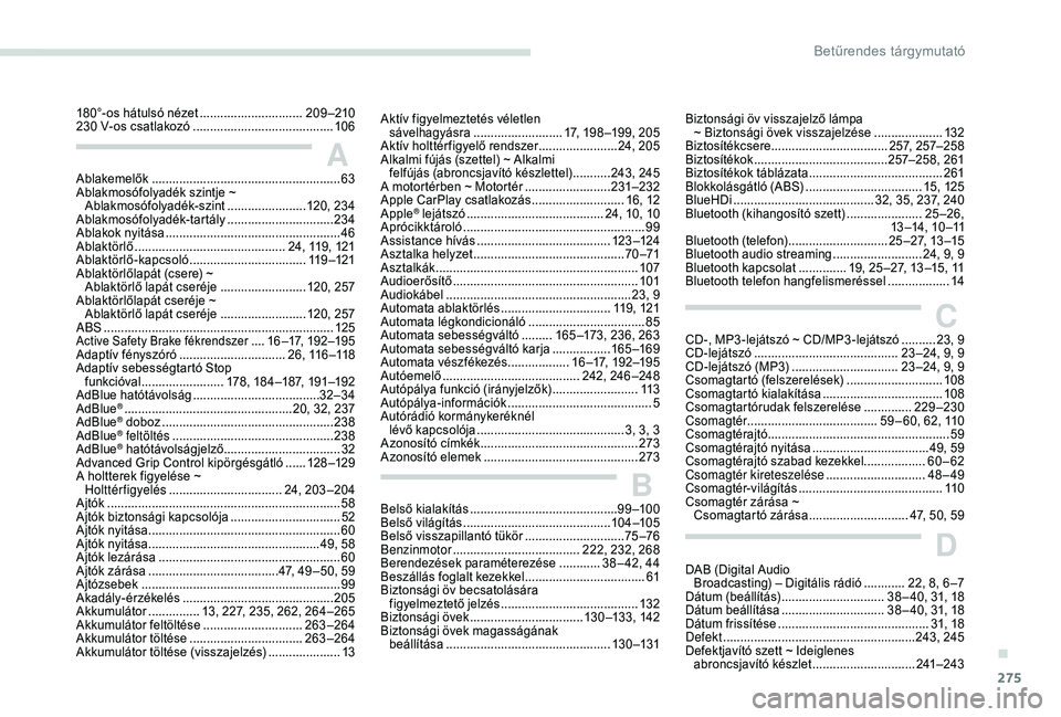 PEUGEOT 5008 2018 Kezelési útmutató (in Hungarian) 275
Ablakemelők ....................................................... 63
Ablakmosófolyadék szintje ~ Ablakmosófolyadék-szint
....................... 1
20, 234
Ablakmosófolyadék-tartály
. PEUGEOT 5008 2018 Kezelési útmutató (in Hungarian) 275
Ablakemelők ....................................................... 63
Ablakmosófolyadék szintje ~ Ablakmosófolyadék-szint
....................... 1
20, 234
Ablakmosófolyadék-tartály
.