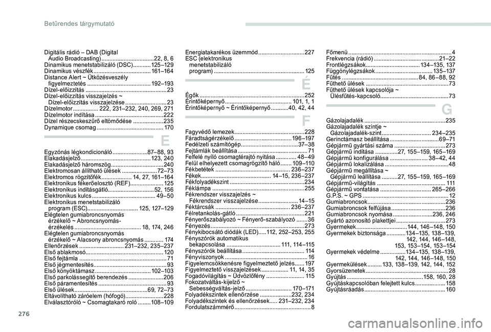 PEUGEOT 5008 2018 Kezelési útmutató (in Hungarian) 276
Egyzónás légkondicionáló ......................87 – 88, 93
Elakadásjelző ............................................ 123, 240
Elakadásjelző háromszög
.............................. PEUGEOT 5008 2018 Kezelési útmutató (in Hungarian) 276
Egyzónás légkondicionáló ......................87 – 88, 93
Elakadásjelző ............................................ 123, 240
Elakadásjelző háromszög
..............................