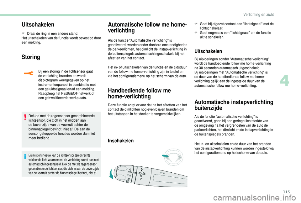 PEUGEOT 5008 2018  Instructieboekje (in Dutch) 115
Uitschakelen
F Draai de ring in een andere stand.
Het uitschakelen van de functie wordt bevestigd door 
een melding.
Storing
Bij een storing in de lichtsensor gaat 
de verlichting branden en wordt