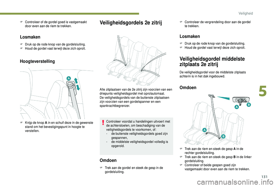 PEUGEOT 5008 2018  Instructieboekje (in Dutch) 131
F Controleer of de gordel goed is vastgemaakt door even aan de riem te trekken.
Losmaken
F Druk op de rode knop van de gordelsluiting.
F H oud de gordel vast ter wijl deze zich oprolt.
Hoogteverst