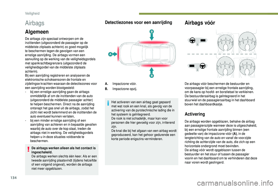 PEUGEOT 5008 2018  Instructieboekje (in Dutch) 134
Airbags
Algemeen
De airbags zijn speciaal ontworpen om de 
inzittenden (uitgezonderd de passagier op de 
middelste zitplaats achterin) zo goed mogelijk 
te beschermen tegen de gevolgen van een 
er