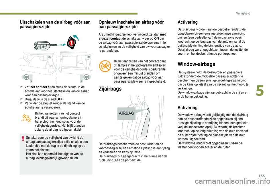 PEUGEOT 5008 2018  Instructieboekje (in Dutch) 135
Uitschakelen van de airbag vóór aan 
passagierszijde
F Zet het contact af en steek de sleutel in de schakelaar voor het uitschakelen van de airbag 
vóór aan passagierszijde.
F
 
D
 raai deze i