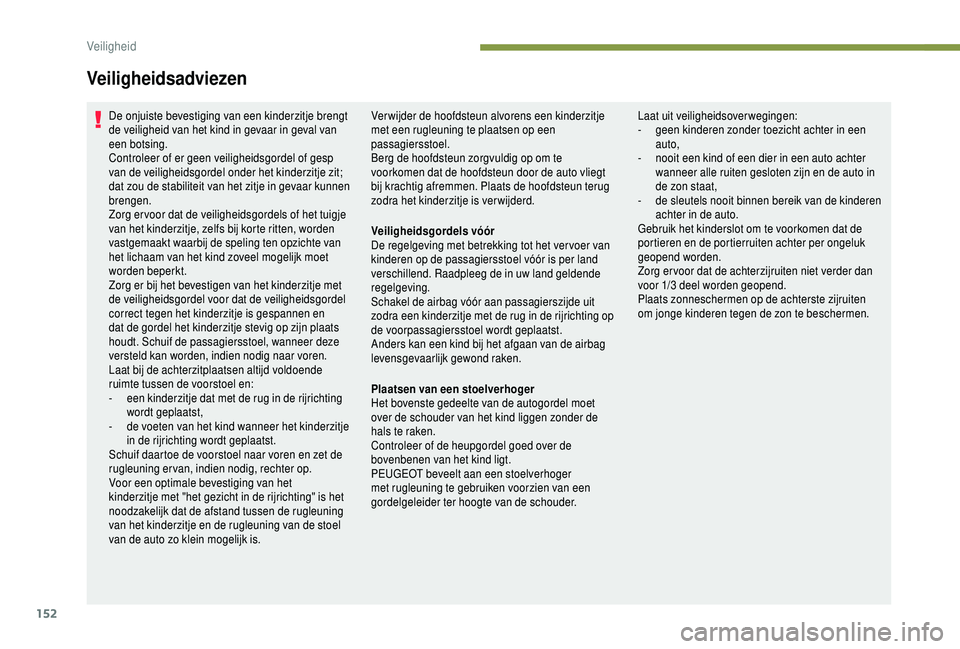 PEUGEOT 5008 2018  Instructieboekje (in Dutch) 152
De onjuiste bevestiging van een kinderzitje brengt 
de veiligheid van het kind in gevaar in geval van 
een botsing.
Controleer of er geen veiligheidsgordel of gesp 
van de veiligheidsgordel onder 