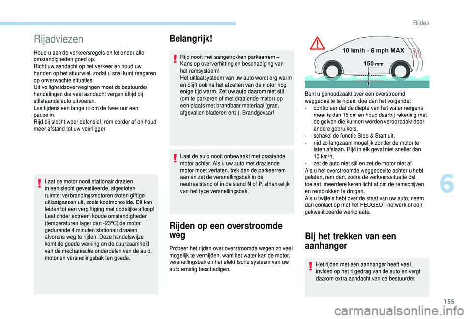 PEUGEOT 5008 2018  Instructieboekje (in Dutch) 155
Rijadviezen
Houd u aan de verkeersregels en let onder alle 
om standigheden goed op.
Richt uw aandacht op het verkeer en houd uw 
handen op het stuur wiel, zodat u
  snel kunt reageren 
op onverwa