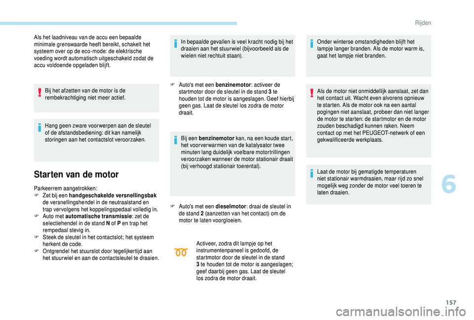 PEUGEOT 5008 2018  Instructieboekje (in Dutch) 157
Als het laadniveau van de accu een bepaalde 
minimale grenswaarde heeft bereikt, schakelt het 
systeem over op de eco-mode: de elektrische 
voeding wordt automatisch uitgeschakeld zodat de 
accu v