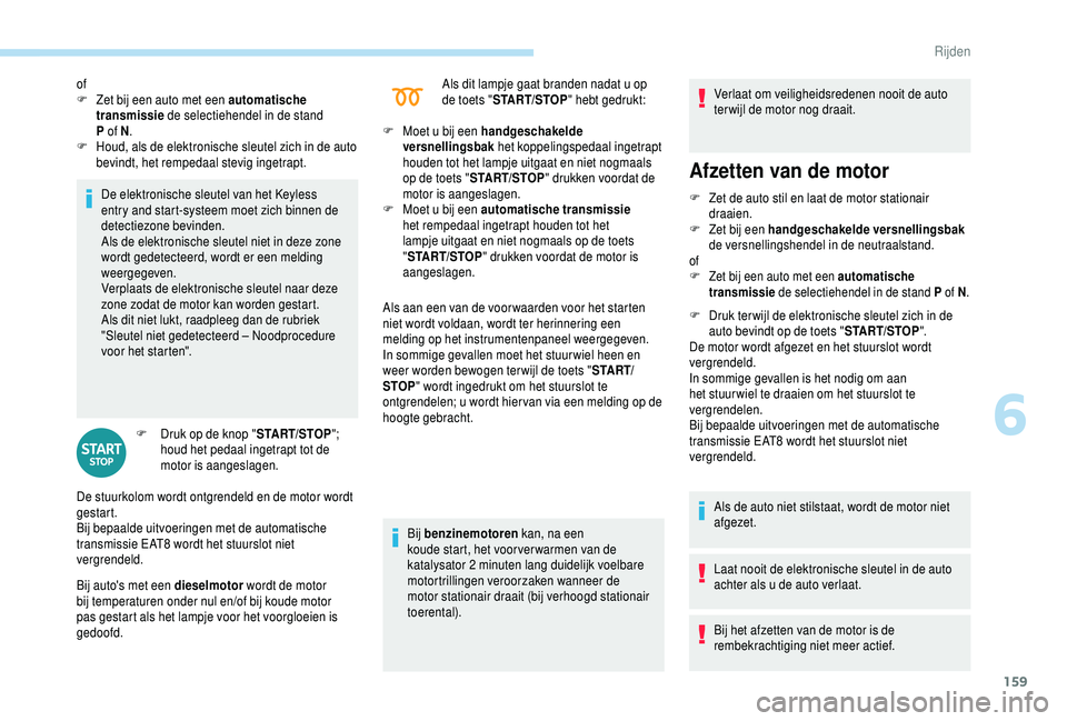 PEUGEOT 5008 2018  Instructieboekje (in Dutch) 159
De elektronische sleutel van het Keyless 
entry and start-systeem moet zich binnen de 
detectiezone bevinden.
Als de elektronische sleutel niet in deze zone 
wordt gedetecteerd, wordt er een meldi