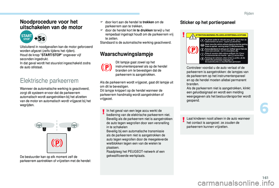 PEUGEOT 5008 2018  Instructieboekje (in Dutch) 161
Noodprocedure voor het 
uitschakelen van de motor
Uitsluitend in noodgevallen kan de motor geforceerd 
worden afgezet (zelfs tijdens het rijden).
Houd de knop "START/STOP" ongeveer vijf 
s