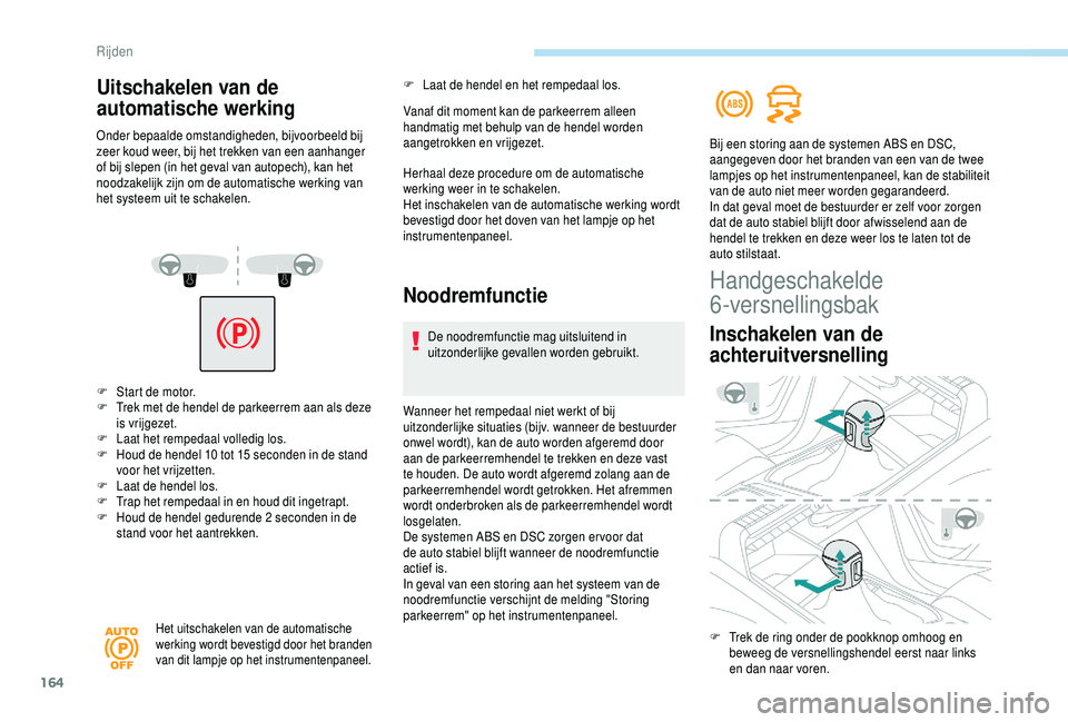 PEUGEOT 5008 2018  Instructieboekje (in Dutch) 164
F Start de motor.
F  T rek met de hendel de parkeerrem aan als deze 
is vrijgezet.
F
 
L
 aat het rempedaal volledig los.
F
 
H
 oud de hendel 10   tot 15   seconden in de stand 
voor het vrijzett