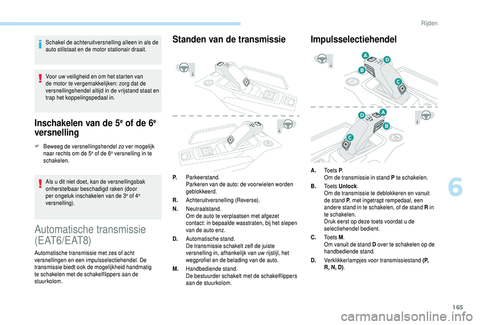 PEUGEOT 5008 2018  Instructieboekje (in Dutch) 165
Schakel de achteruitversnelling alleen in als de 
auto stilstaat en de motor stationair draait.
Voor uw veiligheid en om het starten van 
de motor te vergemakkelijken: zorg dat de 
versnellingshen