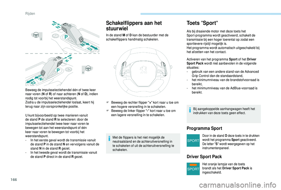 PEUGEOT 5008 2018  Instructieboekje (in Dutch) 166
SPORT
SPORT
Beweeg de impulsselectiehendel één of twee keer 
naar voren (N of R) of naar achteren ( N of D), indien 
nodig tot voorbij het weerstandspunt.
Zodra u
 

de impulsselectiehendel losl