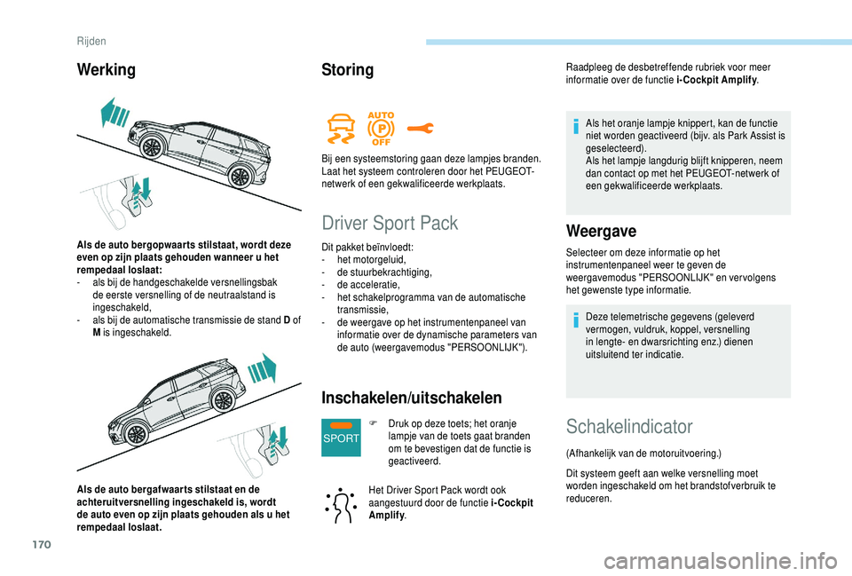 PEUGEOT 5008 2018  Instructieboekje (in Dutch) 170
SPORT
Als de auto bergafwaar ts stilstaat en de 
achteruitversnelling ingeschakeld is, wordt 
de auto even op zijn plaats gehouden als u  het 
rempedaal loslaat.
Storing
Driver Sport Pack
Dit pakk