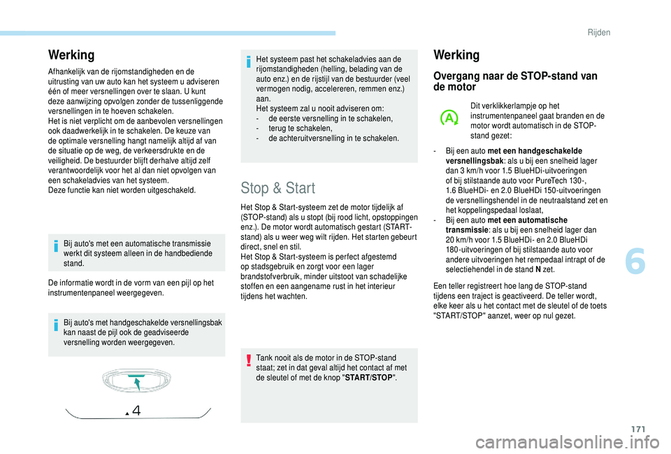 PEUGEOT 5008 2018  Instructieboekje (in Dutch) 171
Werking
Afhankelijk van de rijomstandigheden en de 
uitrusting van uw auto kan het systeem u  adviseren 
één of meer versnellingen over te slaan. U kunt 
deze aanwijzing opvolgen zonder de tusse