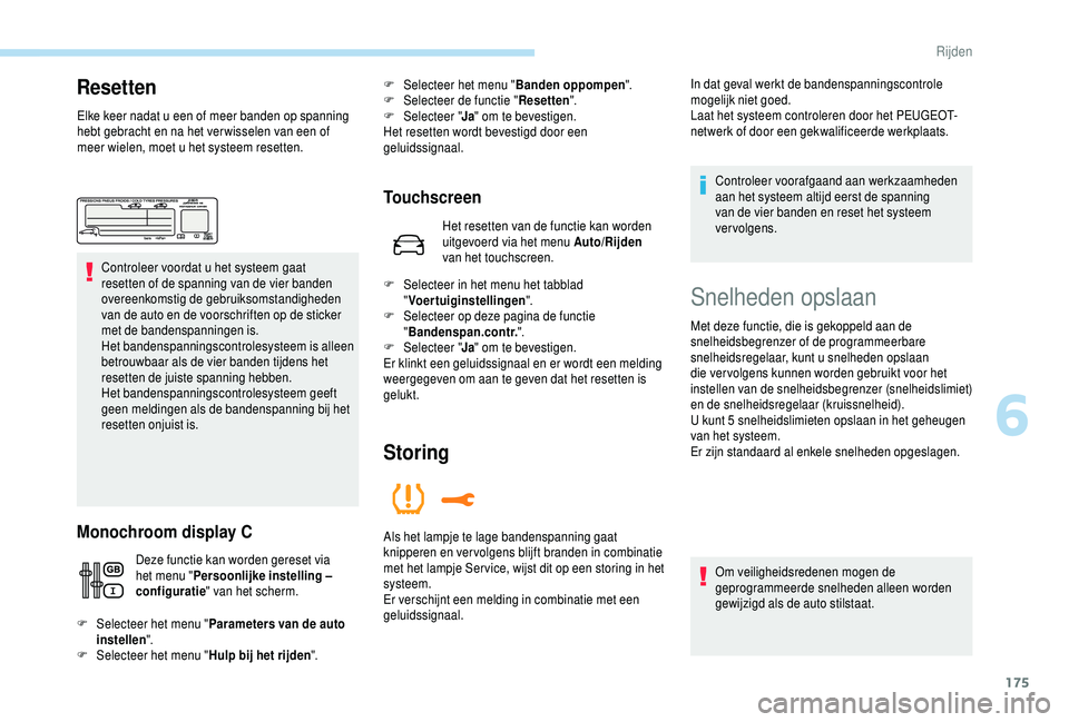 PEUGEOT 5008 2018  Instructieboekje (in Dutch) 175
Resetten
Elke keer nadat u een of meer banden op spanning 
h ebt gebracht en na het ver wisselen van een of 
meer wielen, moet u
  het systeem resetten.
Controleer voordat u
  het systeem gaat 
re