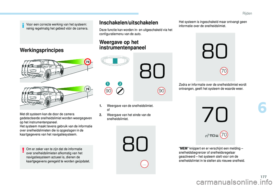 PEUGEOT 5008 2018  Instructieboekje (in Dutch) 177
Voor een correcte werking van het systeem: 
reinig regelmatig het gebied vóór de camera.
Werkingsprincipes
Om er zeker van te zijn dat de informatie 
over snelheidslimieten afkomstig van het 
na