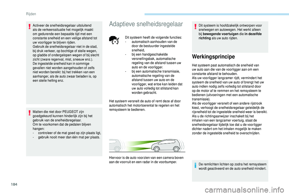 PEUGEOT 5008 2018  Instructieboekje (in Dutch) 184
Activeer de snelheidsregelaar uitsluitend 
als de verkeerssituatie het mogelijk maakt 
om gedurende een bepaalde tijd met een 
constante snelheid en een veilige afstand tot 
uw voorligger te blijv
