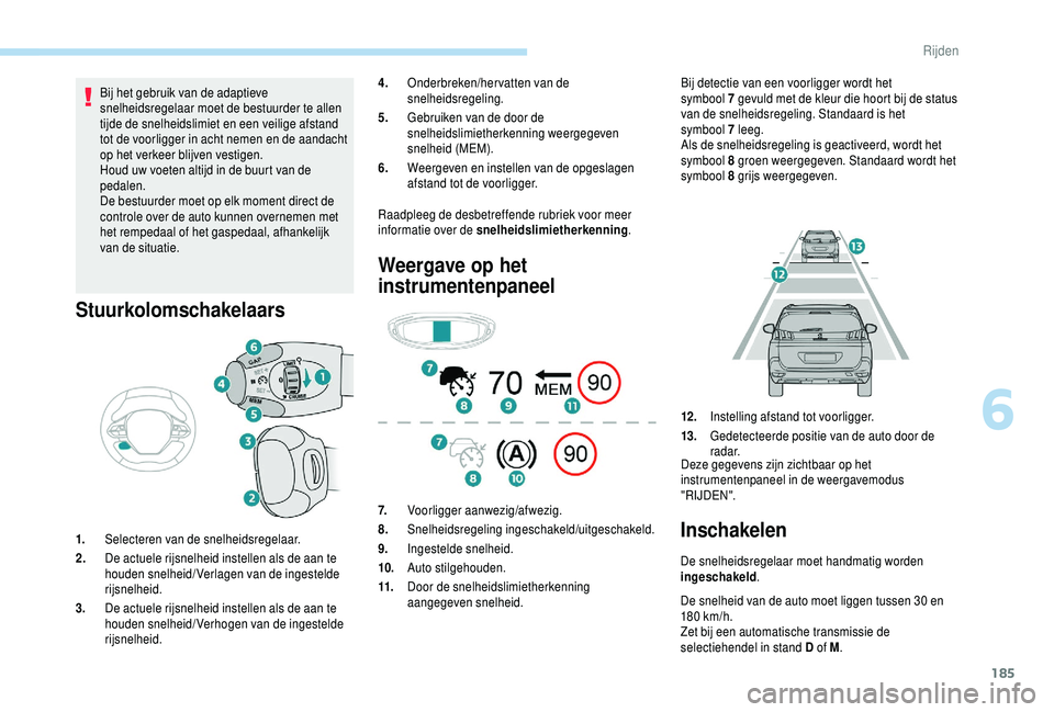PEUGEOT 5008 2018  Instructieboekje (in Dutch) 185
Bij het gebruik van de adaptieve 
snelheidsregelaar moet de bestuurder te allen 
tijde de snelheidslimiet en een veilige afstand 
tot de voorligger in acht nemen en de aandacht 
op het verkeer bli