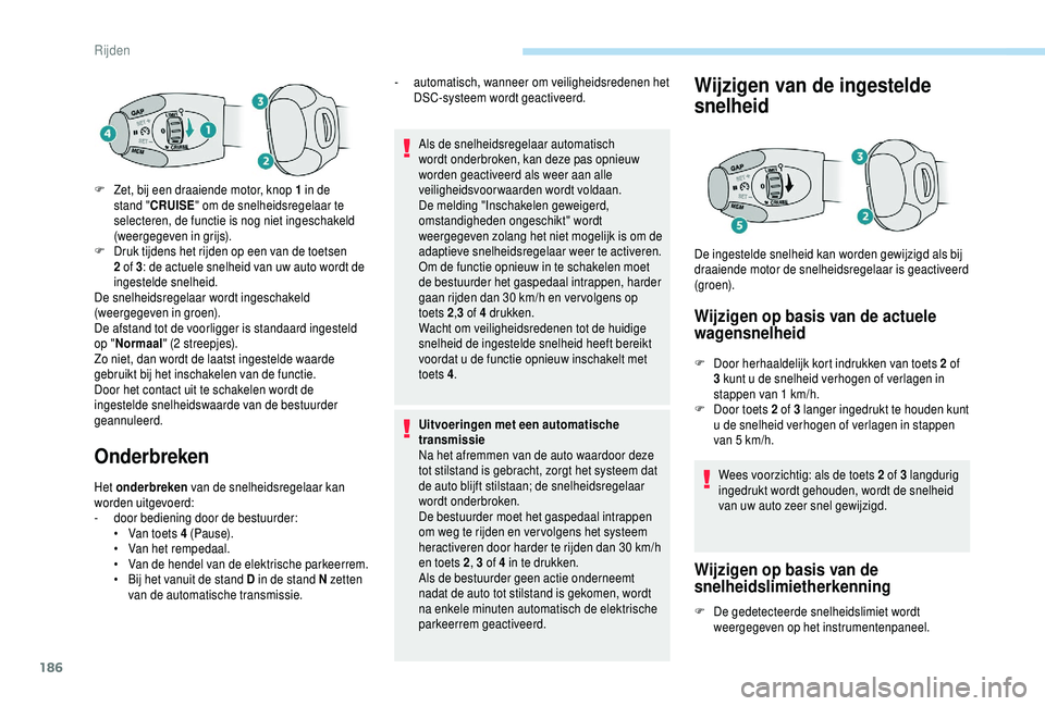 PEUGEOT 5008 2018  Instructieboekje (in Dutch) 186
Onderbreken
Het onderbreken  van de snelheidsregelaar kan 
worden uitgevoerd:
-
 
d
 oor bediening door de bestuurder:
•
 
V
 an toets 4   (Pause).
•
 
V
 an het rempedaal.
•
 
V
 an de hend