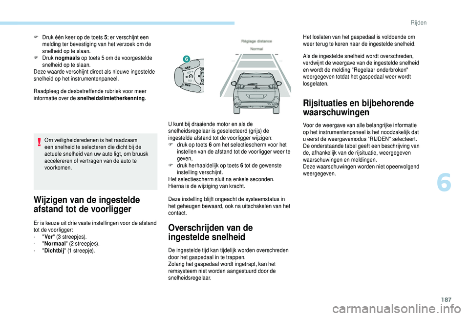 PEUGEOT 5008 2018  Instructieboekje (in Dutch) 187
Raadpleeg de desbetreffende rubriek voor meer 
informatie over de snelheidslimietherkenning.
F
 
D
 ruk één keer op de toets 5
; er verschijnt een 
melding ter bevestiging van het verzoek om de 