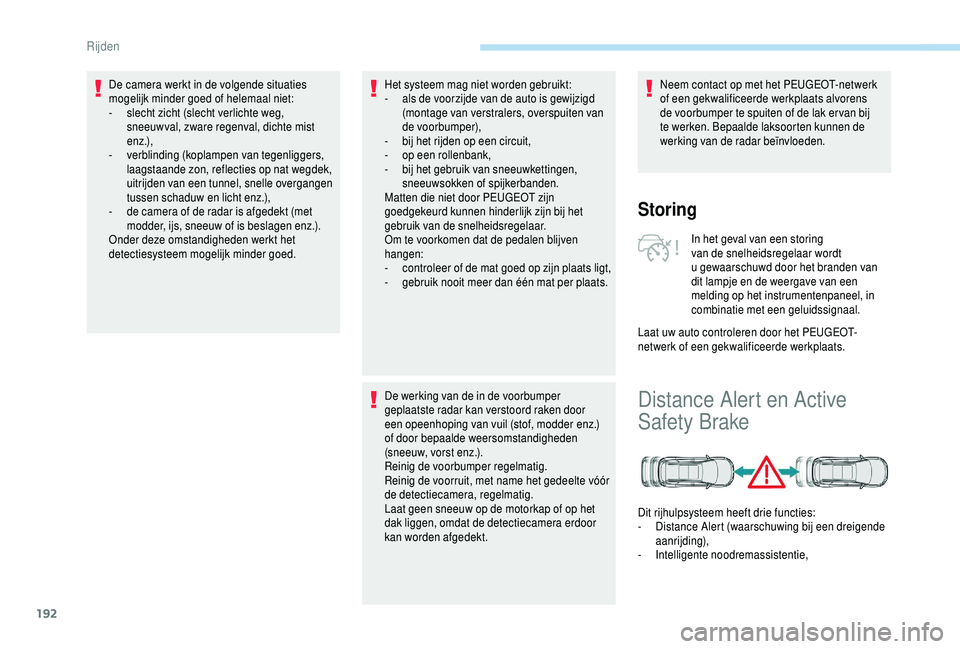 PEUGEOT 5008 2018  Instructieboekje (in Dutch) 192
De camera werkt in de volgende situaties 
mogelijk minder goed of helemaal niet:
- 
s
 lecht zicht (slecht verlichte weg, 
sneeuwval, zware regenval, dichte mist 
e n z .),
-
 v

erblinding (kopla