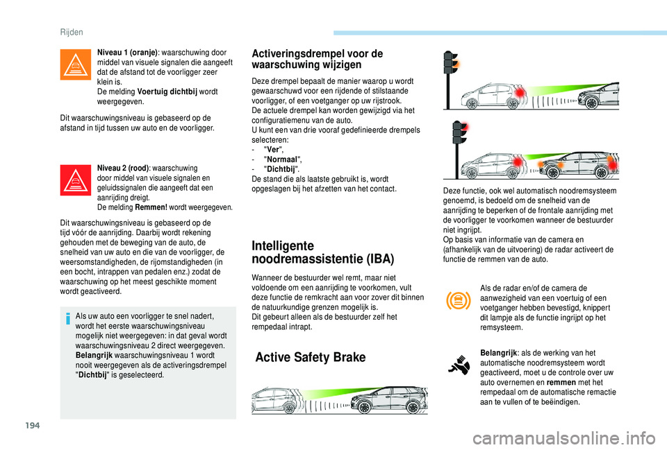 PEUGEOT 5008 2018  Instructieboekje (in Dutch) 194
Dit waarschuwingsniveau is gebaseerd op de 
afstand in tijd tussen uw auto en de voorligger.
Niveau 2 (rood): w aarschuwing 
door middel van visuele signalen en 
geluidssignalen die aangeeft dat e