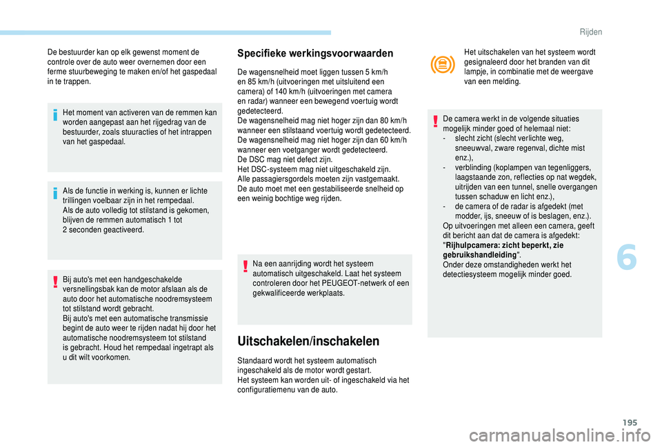 PEUGEOT 5008 2018  Instructieboekje (in Dutch) 195
De bestuurder kan op elk gewenst moment de 
controle over de auto weer overnemen door een 
ferme stuurbeweging te maken en/of het gaspedaal 
in te trappen.Het moment van activeren van de remmen ka