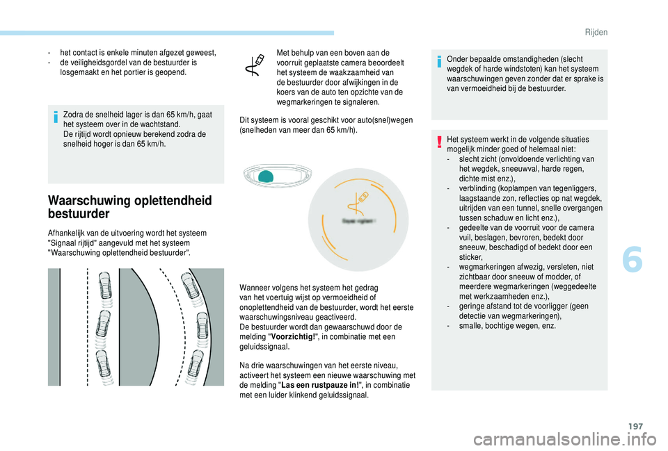 PEUGEOT 5008 2018  Instructieboekje (in Dutch) 197
- het contact is enkele minuten afgezet geweest,
-  d e veiligheidsgordel van de bestuurder is 
losgemaakt en het portier is geopend.
Zodra de snelheid lager is dan 65
  km/h, gaat 
het systeem ov