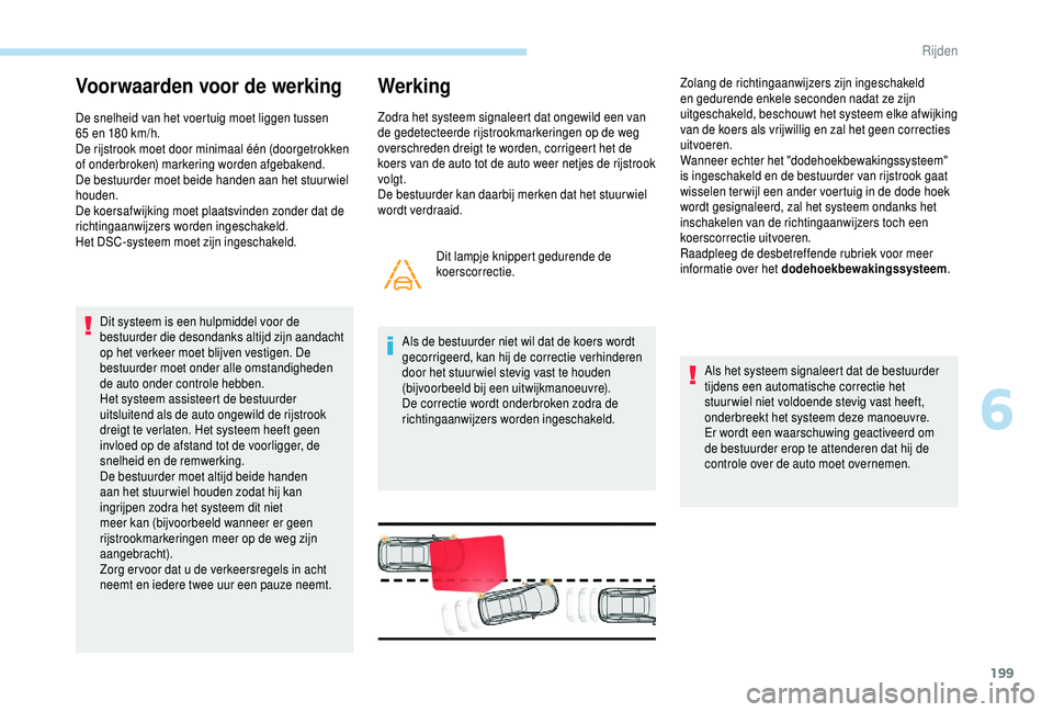 PEUGEOT 5008 2018  Instructieboekje (in Dutch) 199
Voorwaarden voor de werking
De snelheid van het voertuig moet liggen tussen 
65  en 180   km/h.
De rijstrook moet door minimaal één (doorgetrokken 
of onderbroken) markering worden afgebakend.
D