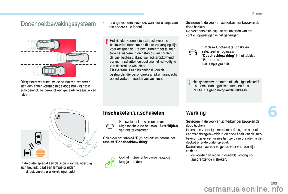 PEUGEOT 5008 2018  Instructieboekje (in Dutch) 203
Dodehoekbewakingssysteem 
Het rijhulpsysteem dient als hulp voor de 
bestuurder maar kan nooit een ver vanging zijn 
voor de spiegels. De bestuurder moet te allen 
tijde het verkeer in de gaten bl