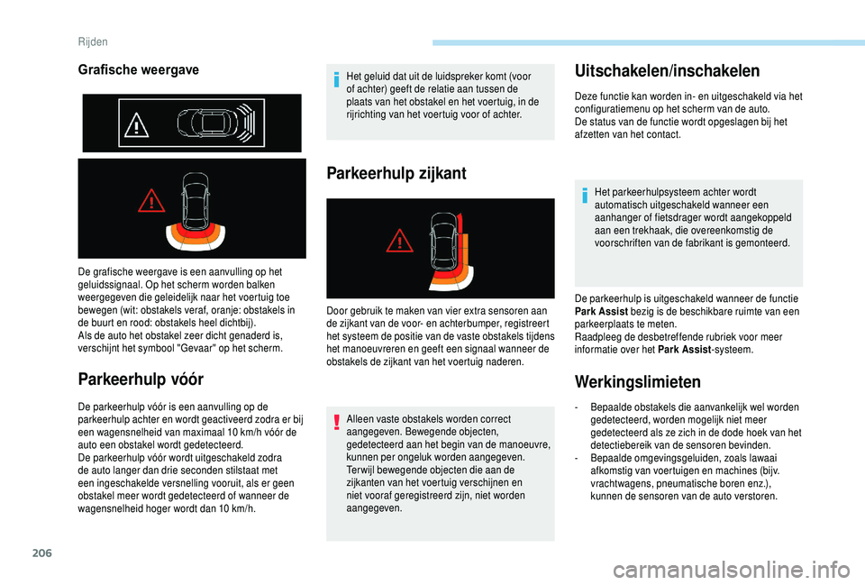 PEUGEOT 5008 2018  Instructieboekje (in Dutch) 206
De grafische weergave is een aanvulling op het 
geluidssignaal. Op het scherm worden balken 
weergegeven die geleidelijk naar het voertuig toe 
bewegen (wit: obstakels veraf, oranje: obstakels in 