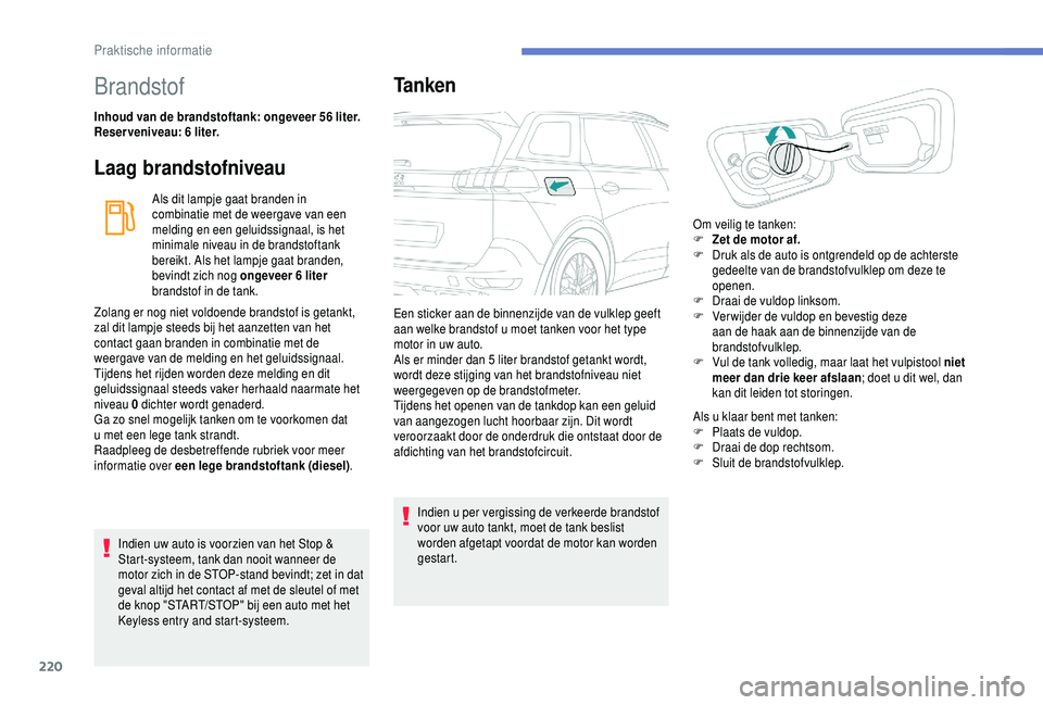PEUGEOT 5008 2018  Instructieboekje (in Dutch) 220
Brandstof
Inhoud van de brandstoftank: ongeveer 56 liter.
R eserveniveau: 6  liter.
Laag brandstofniveau
Als dit lampje gaat branden in 
combinatie met de weergave van een 
melding en een geluidss