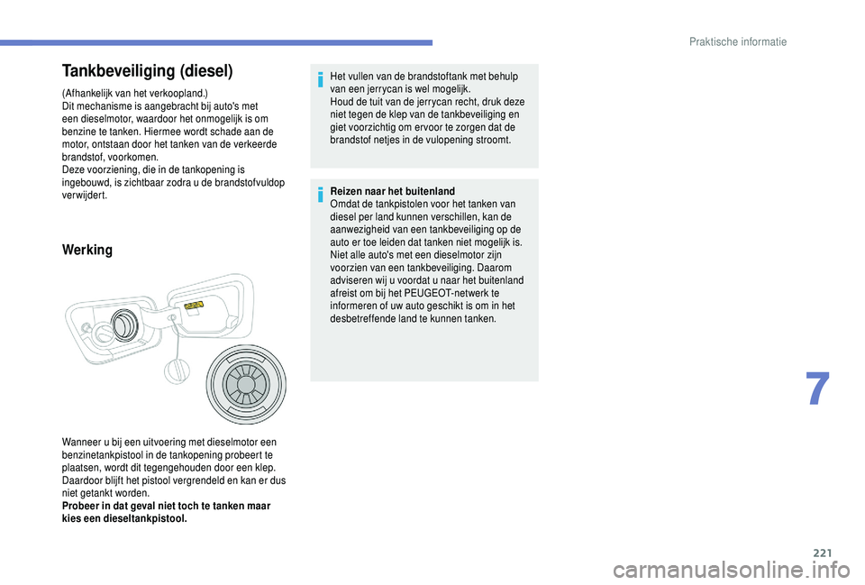 PEUGEOT 5008 2018  Instructieboekje (in Dutch) 221
Tankbeveiliging (diesel)
(Afhankelijk van het verkoopland.)
Dit mechanisme is aangebracht bij auto's met 
een dieselmotor, waardoor het onmogelijk is om 
benzine te tanken. Hiermee wordt schad