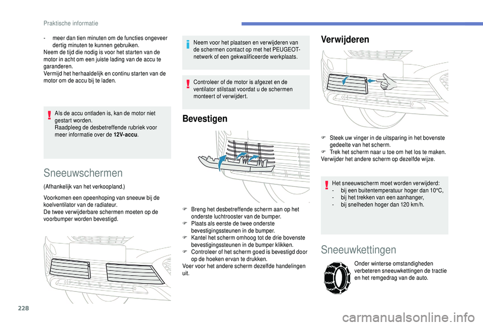 PEUGEOT 5008 2018  Instructieboekje (in Dutch) 228
Als de accu ontladen is, kan de motor niet 
gestart worden.
Raadpleeg de desbetreffende rubriek voor 
meer informatie over de 12V-accu.
-
 
m
 eer dan tien minuten om de functies ongeveer 
dertig 
