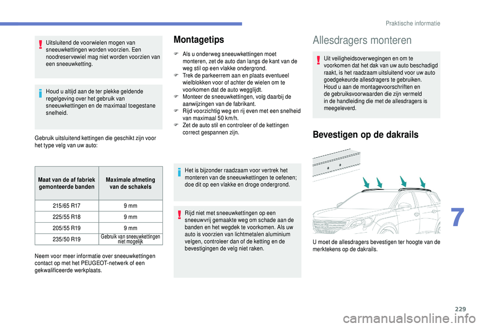 PEUGEOT 5008 2018  Instructieboekje (in Dutch) 229
Uitsluitend de voor wielen mogen van 
sneeuwkettingen worden voorzien. Een 
noodreser vewiel mag niet worden voorzien van 
een sneeuwketting.
Houd u  altijd aan de ter plekke geldende 
regelgeving