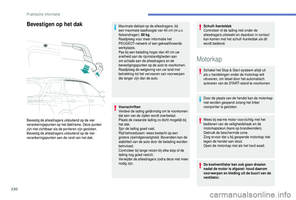 PEUGEOT 5008 2018  Instructieboekje (in Dutch) 230
Bevestigen op het dak
Bevestig de allesdragers uitsluitend op de vier 
verankeringspunten op het dakframe. Deze punten 
zijn niet zichtbaar als de portieren zijn gesloten.
Bevestig de allesdragers