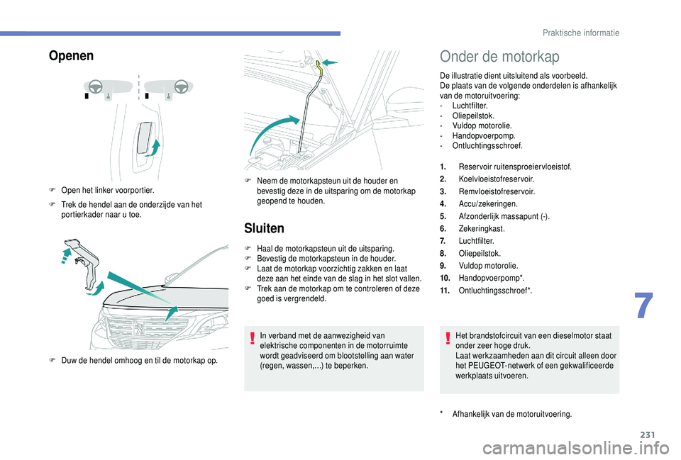 PEUGEOT 5008 2018  Instructieboekje (in Dutch) 231
Openen
F Open het linker voorportier.
F  
T
 rek de hendel aan de onderzijde van het 
portierkader naar u
  toe.
F
 
D
 uw de hendel omhoog en til de motorkap op. F
 N eem de motorkapsteun uit de 